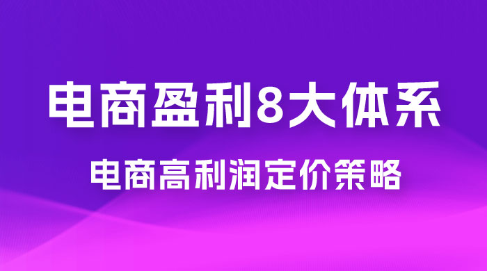 电商盈利 8 大体系：利润篇 · 利润定准电商高利润定价策略线上课（共 16 节） - 项目资源网 - 项目资源网