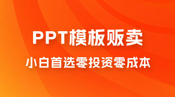 PPT 模板贩卖，一月两万+，小白新手做项目首选零投资零成本，详细课程（附 39.9 G 资源） - 项目资源网 - 项目资源网