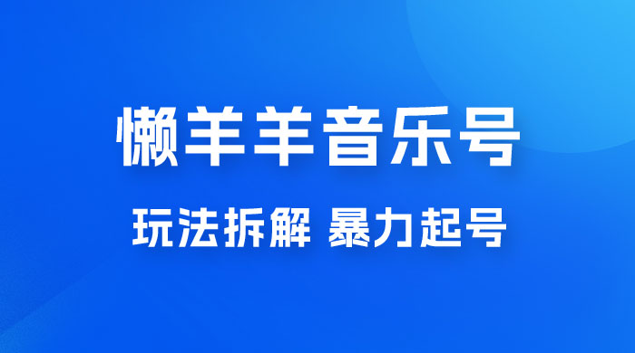 抖音懒羊羊音乐号玩法拆解，暴力起号，小白也能月入过万 - 项目资源网 - 项目资源网
