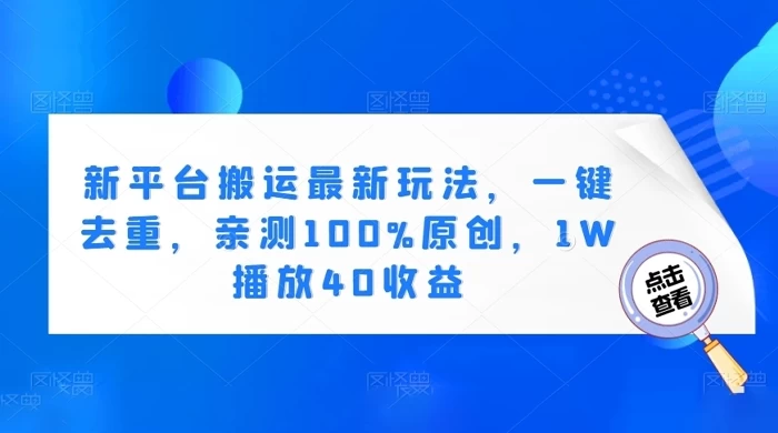 新平台搬运最新玩法，一键去重，亲测 100% 原创，1W 播放 40 收益 - 项目资源网 - 项目资源网