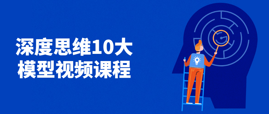 深度思维10大模型视频课程 - 项目资源网 - 项目资源网