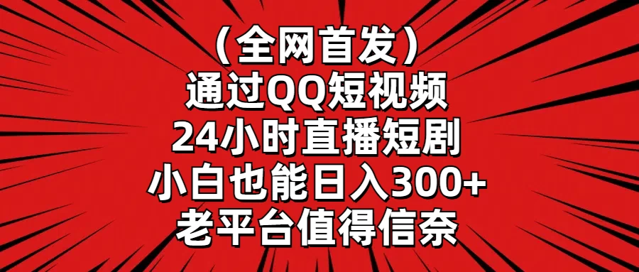 （全网首发）通过QQ短视频、24小时直播短剧，小白也能日入300+，老平台值得信奈 - 项目资源网 - 项目资源网