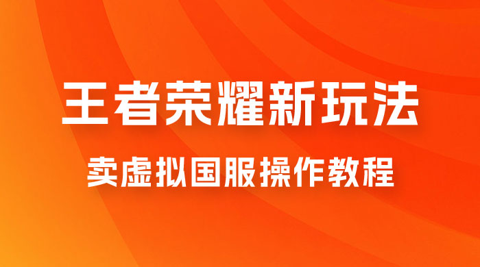 王者荣耀新玩法，卖虚拟国服操作教程，一单 6.88~99.99 元，0 成本无限贩卖 - 项目资源网 - 项目资源网