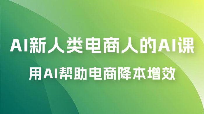 AI · 新人类电商人的 AI 课，用世界先进的 AI 帮助电商降本增效 - 项目资源网 - 项目资源网
