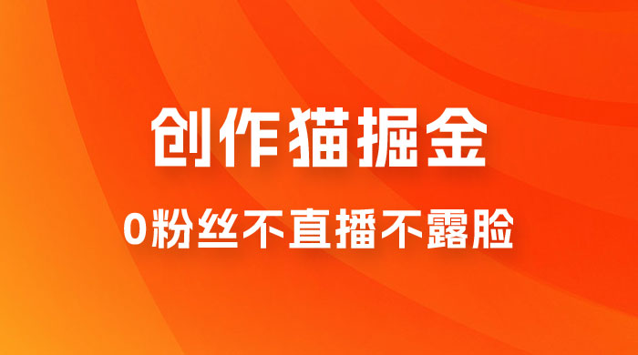 创作猫掘金，0 粉丝不直播不露脸，三种变现方式，小白轻松上手，保姆级实操教程（附资料） - 项目资源网 - 项目资源网