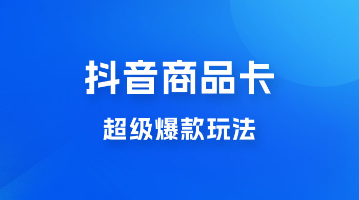抖音商品卡 · 超级爆款玩法+快速提升体验分+店群爆款玩分（三套课程） - 项目资源网 - 项目资源网