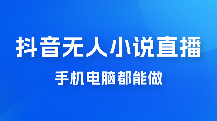 抖音无人有声小说直播，手机电脑都能做，1 小时收入破千 - 项目资源网 - 项目资源网
