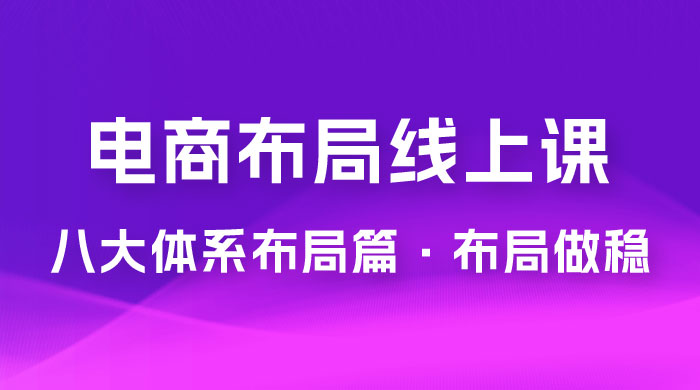 电商盈利 8 大体系：布局篇 · 布局做稳，成为大店的电商布局线上课（ 16 节课） - 项目资源网 - 项目资源网