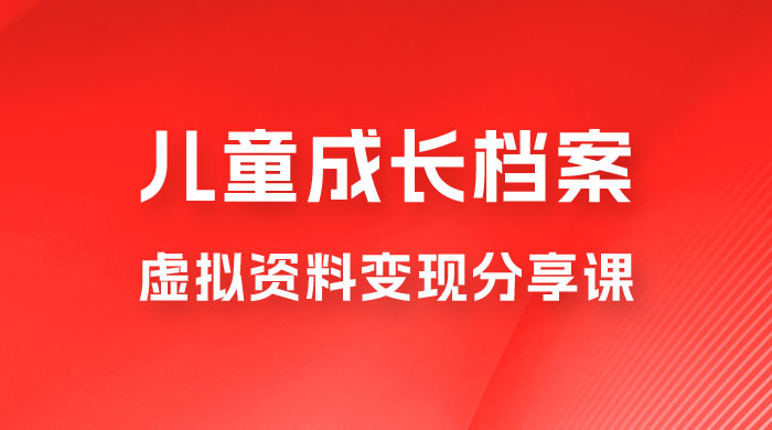 副业拆解：儿童成长档案虚拟资料变现副业，视频版一条龙实操玩法分享给你 - 项目资源网 - 项目资源网