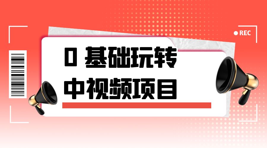 2023 一心 0 基础玩转中视频项目：平台不倒，一直做到老 - 项目资源网 - 项目资源网