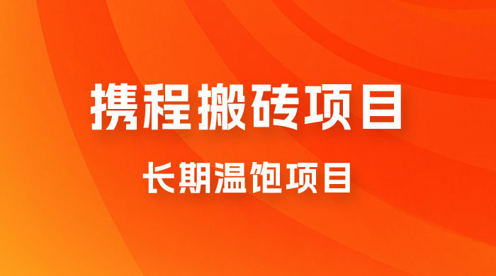 携程搬砖项目，长期温饱项目，小白批量搬砖月入过万 - 项目资源网 - 项目资源网