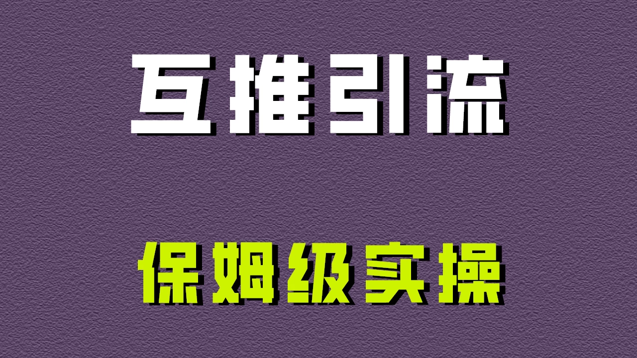 互推引流，不一样的引流方法，保姆级实操！ - 项目资源网 - 项目资源网