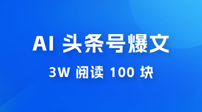 AI 自动写头条号爆文拿收益，3w 阅读 100 块，可多号发爆文 - 项目资源网 - 项目资源网