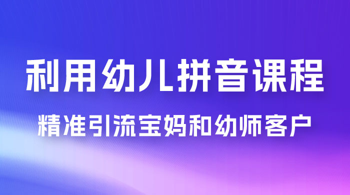 利用幼儿拼音课程，精准引流宝妈和幼师客户，一部手机有手就行，多种变现方式（附资料 116 G） - 项目资源网 - 项目资源网
