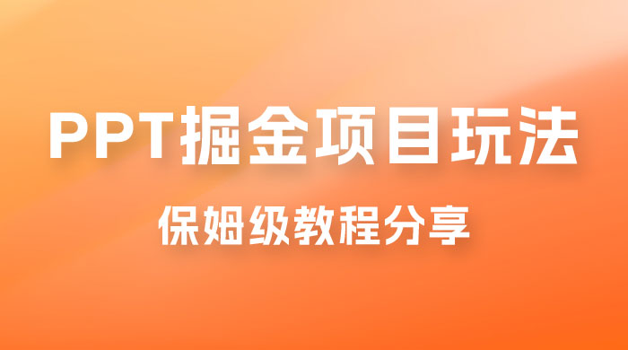 新手也能月入过万的 PPT 掘金项目玩法，理论+实操相结合的保姆级教程分享 - 项目资源网 - 项目资源网
