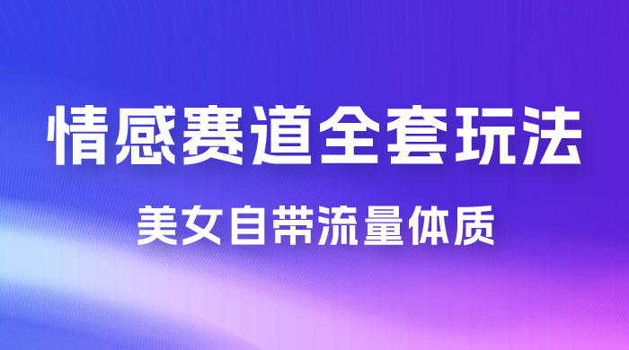情感赛道，美女自带流量体质，免费提供素材，0 基础小白也能轻松上手，一天暴力变现 2000＋，无脑矩阵操作 - 项目资源网 - 项目资源网