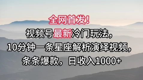 全网首发！视频号最新冷门玩法，10分钟一条星座解析演绎视频，条条爆款，日收入1000+ - 项目资源网 - 项目资源网