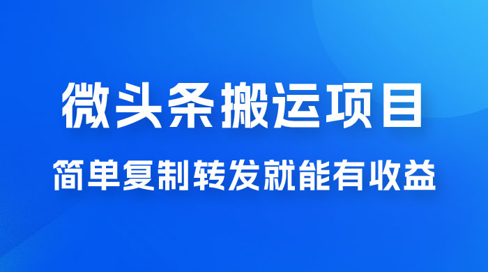 微头条搬运项目最新玩法，简单复制转发就能有收益 - 项目资源网 - 项目资源网