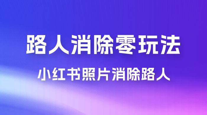 路人消除零基础玩法，小红书消除路人冷门高需求，超级容易起号 - 项目资源网 - 项目资源网
