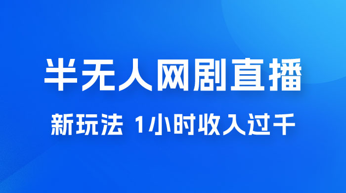 半无人网剧直播新玩法，1 小时收入 1700+， 新手小白 3 小时学会 - 项目资源网 - 项目资源网