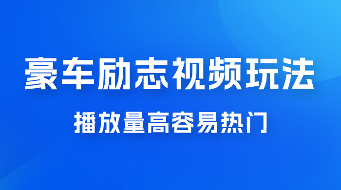 豪车励志视频玩法，播放量高容易热门，保姆式教学 - 项目资源网 - 项目资源网