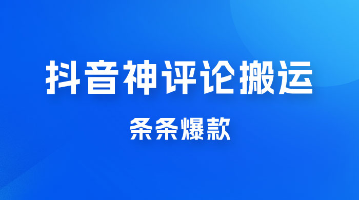 抖音神评论搬运新玩法，条条爆款，轻松月入过万，适合 0 基础小白 - 项目资源网 - 项目资源网