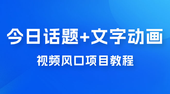 最新今日话题+文字动画视频风口项目教程，单条作品百万流量，月入过万 - 项目资源网 - 项目资源网