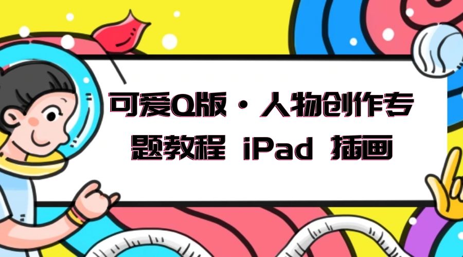 可爱 Q 版 · 人物创作专题教程 iPad 插画：萌系色彩与 Q 版人物课程 - 项目资源网 - 项目资源网