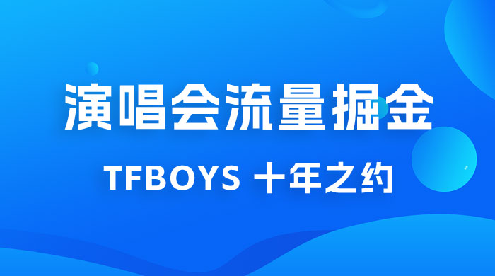 八月必做的项目：靠最近非常火的 TFBOYS 十年之约演唱会流量掘金 - 项目资源网 - 项目资源网