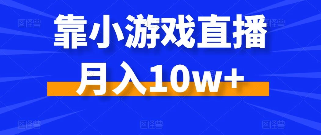 靠小游戏直播月入10w+，每天两小时，保姆级教程，小白也能轻松上手 - 项目资源网 - 项目资源网