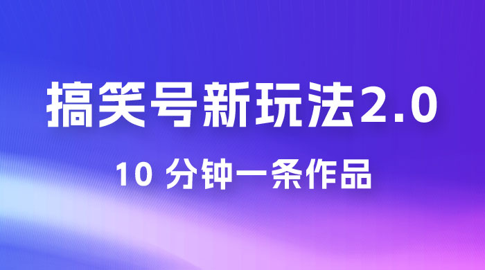 搞笑号新玩法 2.0，10 分钟一条作品，3 种变现方式，1 部手机即可操作，涨粉变现两不误 - 项目资源网 - 项目资源网
