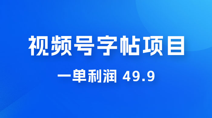 零成本创业：视频号字帖项目，一单利润 49.9 ，每天轻松1000+ - 项目资源网 - 项目资源网