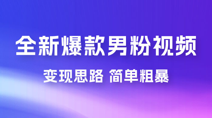 全新爆款男粉视频变现思路，简单粗暴，轻松日入 1000+，0 基础小白也能轻松上手 - 项目资源网 - 项目资源网