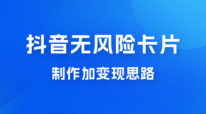 抖音无风险卡片制作加变现思路 - 项目资源网 - 项目资源网