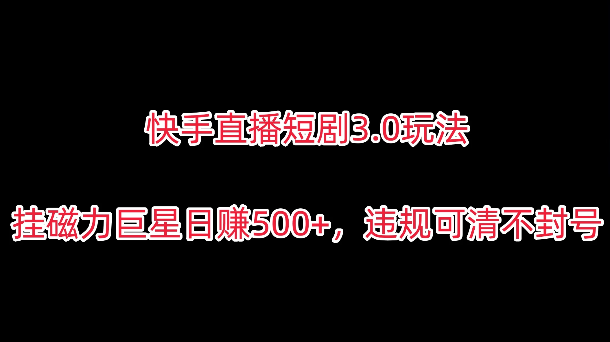 快手直播短剧3.0玩法，挂磁力巨星日赚500+，违规可清不封号 - 项目资源网 - 项目资源网