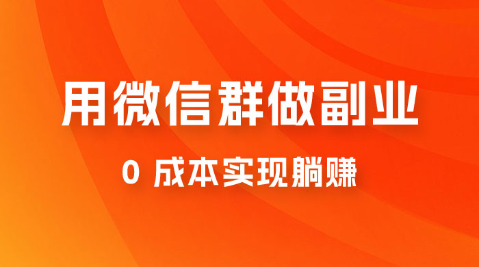 微信群副业裂变玩法，用微信群做副业，0 成本实现躺赚 - 项目资源网 - 项目资源网