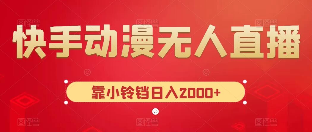 快手动漫无人直播，最新防版权违规，靠小铃铛日入2000+，小白也能轻松上手，干就完了 - 项目资源网 - 项目资源网