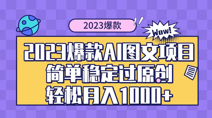 2023 自带爆款流量 AI 图文项目，轻松过原创，多种变现方式，日入 1000+ - 项目资源网 - 项目资源网