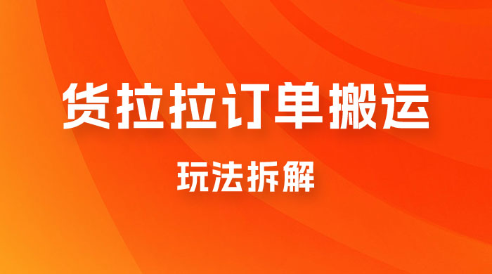 货拉拉订单搬运玩法拆解，信息差搬运，每天稳定 300-500 - 项目资源网 - 项目资源网