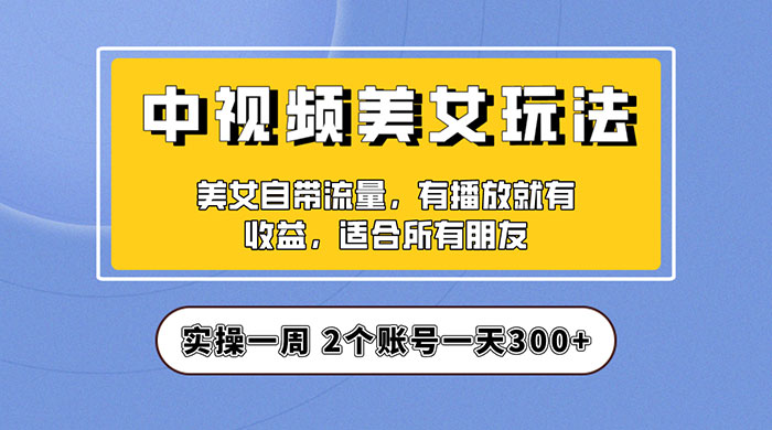 中视频美女号项目拆解：实操一天 300+ 保姆级教程助力你快速成单！ - 项目资源网 - 项目资源网