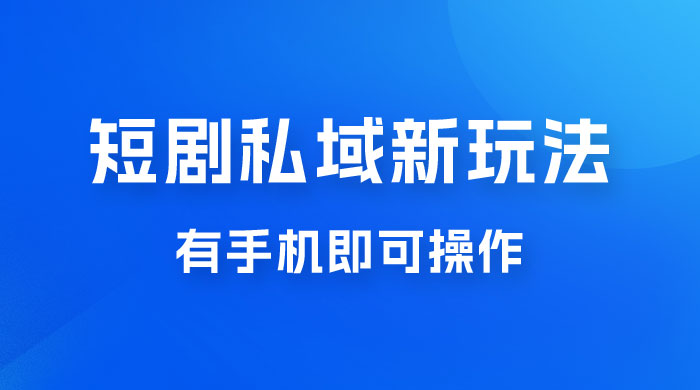 短剧私域新玩法，蓝海项目，有手机即可操作，一单 9.9~99，日入 800 很轻松 - 项目资源网 - 项目资源网